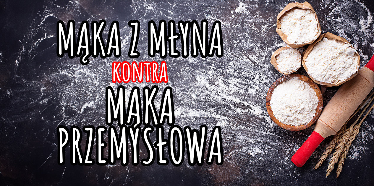 Mąka Prosto Z Młyna Kontra Mąka Przemysłowa